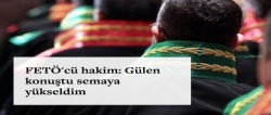 'FETÖ'den tutuklanan hâkim: 'Gülen konuştu, semaya yükseldim'