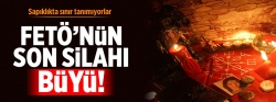 FETÖ’nün son silahı büyü!..