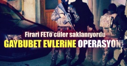 Firarileri saklayan FETÖ abilerine operasyon!..