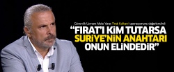 'Fırat'ı kim tutarsa, Suriye'nin anahtarı elindedir'