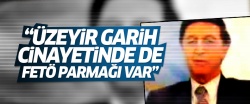 'Üzeyir Garih cinayetinde de FETÖ parmağı var'
