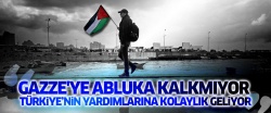 'Gazze'ye abluka kalkmıyor, Türkiye'nin yardımlarına kolaylık geliyor'