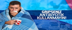 Gripseniz antibiyotik kullanmayın..