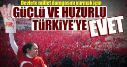 Güçlü ve huzurlu Türkiye’ye EVET..
