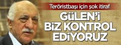 ABD'den şok itiraf: Gülen'i biz kontrol ediyoruz