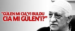 'Gülen mi CIA’yı buldu CIA mı Gülen’i?'