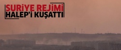 Suriye rejimi Halep'i tamamen kuşattı!