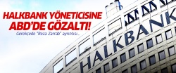 Halkbank yöneticisi ABD'de gözaltına alındı