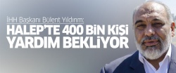 Bülent Yıldırım: Halep'te 400 bin kişi yardım bekliyor