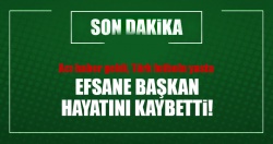 Efsane Başkan vefat etti.!..