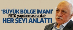 FETÖ'nün 'büyük bölge imamı'ndan itiraflar..