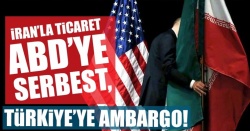 İran'la ticaret ABD'ye serbest, bize gelince ambargo!