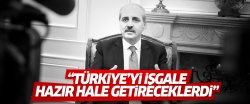 Kurtulmuş: Türkiye’yi işgale hazır hale getireceklerdi