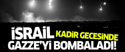 İsrail, Kadir Gecesi'nde Gazze'yi bombaladı