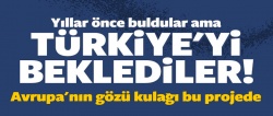 Yıllar önce buldular ama Türkiye'yi beklediler