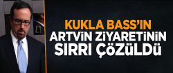 John Bass'ın Artvin ziyaretinin sırrı çözüldü