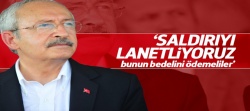 Kılıçdaroğlu: Saldırıyı lanetliyoruz