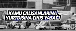 Kamu çalışanlarının yurtdışına çıkışı yasaklandı!