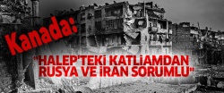 Kanada: Halep katliamından Rusya ve İran da sorumlu..