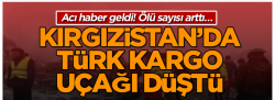 Kırgızistan’da Türk Kargo uçağı düştü!..