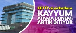 FETÖ'cü şirketlere kayyum atama dönemi bitiyor