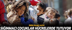 'Sığınmacı çocuklar hücrelerde tutuyor'