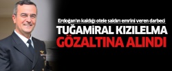 Erdoğan'ın oteline saldırı emri veren Tuğamiral gözaltında..