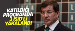 Davutoğlu'nun katıldığı programda 3 IŞİD'li yakalandı