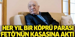 Her yıl bir köprü parası FETÖ'nün kasasına aktı