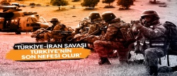 'Türkiye-İran Savaşı, Türkiye’nin son nefesi olur'