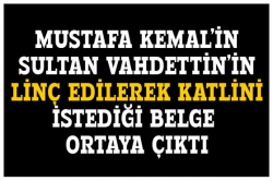 Mustafa Kemal, Sultan Vahideddin'in linç edilmesini emretmiş!..