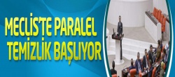 Meclis’te paralel temizlik başlıyor