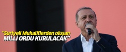 Cumhurbaşkanı Erdoğan: Suriye'de muhaliflerden oluşan milli ordu kurulacak
