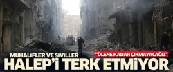 Muhalifler ve siviller Halep'i terk etmiyor!..