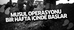 'Musul operasyonu en fazla bir hafta içinde başlar'