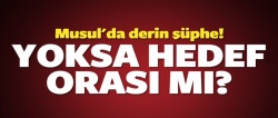 Hedef Musul mu Fırat mı?