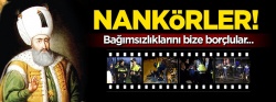 Nankörler! Bağımsızlıklarını bize borçlular..