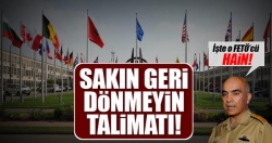NATO’daki FETÖcülere ‘Sakın geri dönmeyin’ talimatı...“