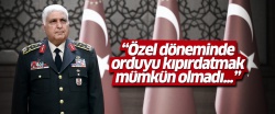 'Necdet Özel döneminde orduyu kıpırdatmak mümkün olmadı...'