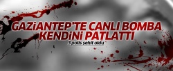 Gaziantep'te canlı bomba kendini patlattı!..
