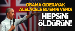 Obama giderayak bu emri verdi: Hepsini öldürün!
