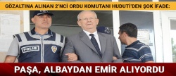 Orgeneral Huduti'den şok ifade: Paşa, albaydan emir alıyordu
