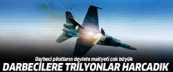 Darbeci pilotların devlete maliyeti çok büyük!