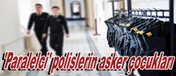'Paralelci' polislerin asker çocukları..