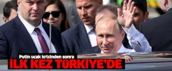 Putin Türkiye'ye geldi!..
