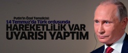 Putin'in Özel Temsilcisi: 14 Temmuz'da Türk ordusunda hareketlilik var uyarısı yaptım