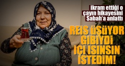 'Reis üşüyor gibiydi içi ısınsın istedim'