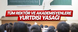 Tüm akademisyenlere yurtdışı yasağı!..