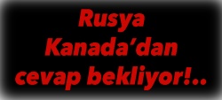 Rusya Kanada'dan bakın ne rica etti?..