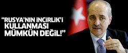 ''Rusya'nın İncirlik'i kullanması mümkün değil''